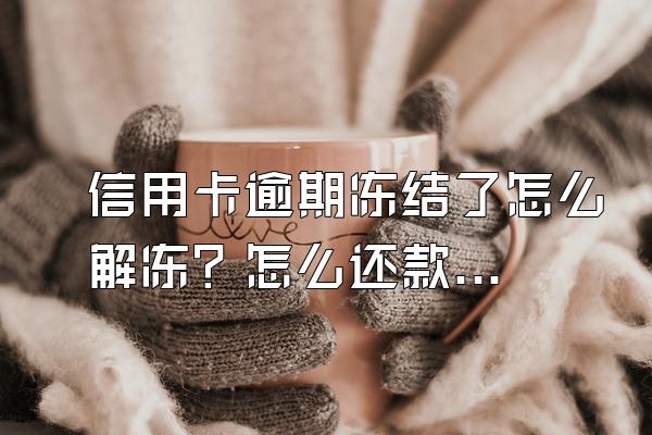 信用卡逾期冻结了怎么解冻？怎么还款？