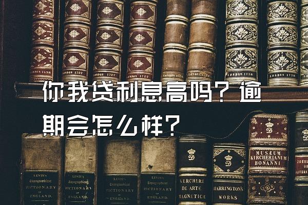 你我贷利息高吗？逾期会怎么样？