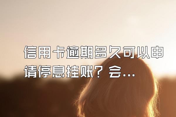 信用卡逾期多久可以申请停息挂账？会被起诉？