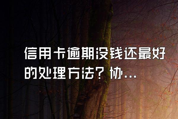 信用卡逾期没钱还最好的处理方法？协商还款需要注意什么?