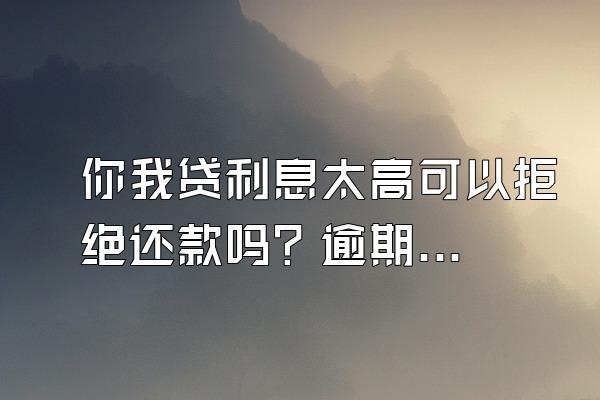 你我贷利息太高可以拒绝还款吗？逾期怎么办？
