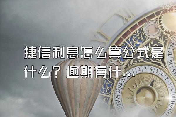 捷信利息怎么算公式是什么？逾期有什么影响？