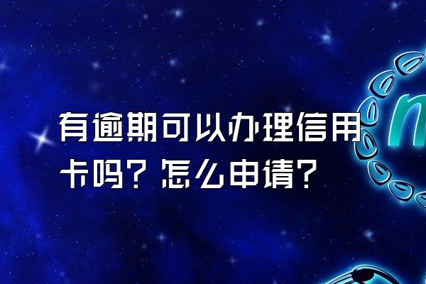 有逾期可以办理信用卡吗？怎么申请？