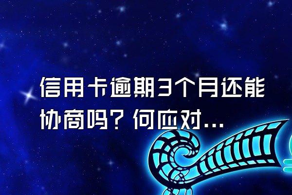 信用卡逾期3个月还能协商吗？何应对催收电话？