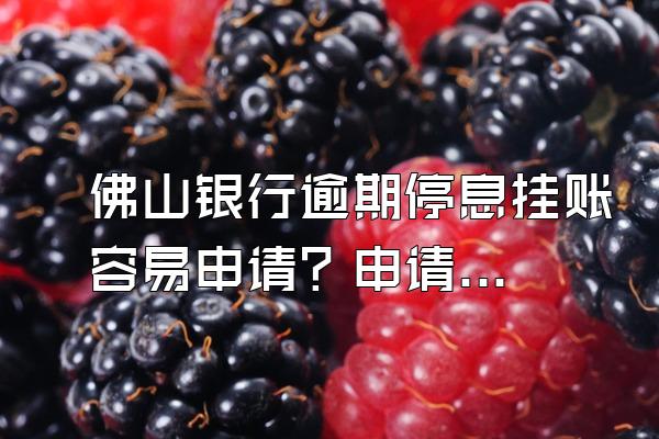 佛山银行逾期停息挂账容易申请？申请流程是什么？