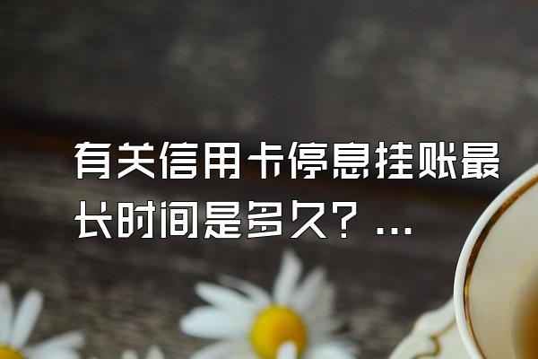 有关信用卡停息挂账最长时间是多久？逾期多久会上门催收？