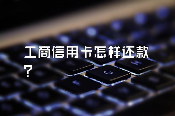 工商信用卡怎样还款？