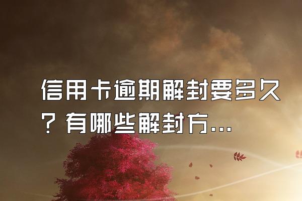 信用卡逾期解封要多久？有哪些解封方法？