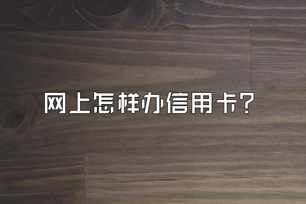 网上怎样办信用卡？