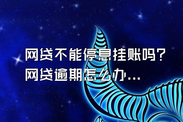 网贷不能停息挂账吗？网贷逾期怎么办？