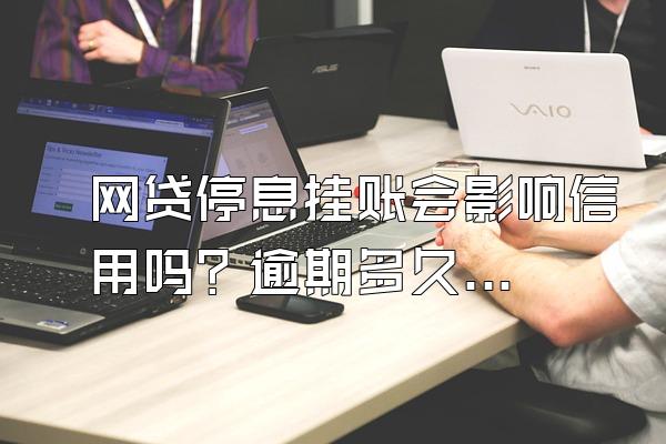 网贷停息挂账会影响信用吗？逾期多久会打电话给家人？
