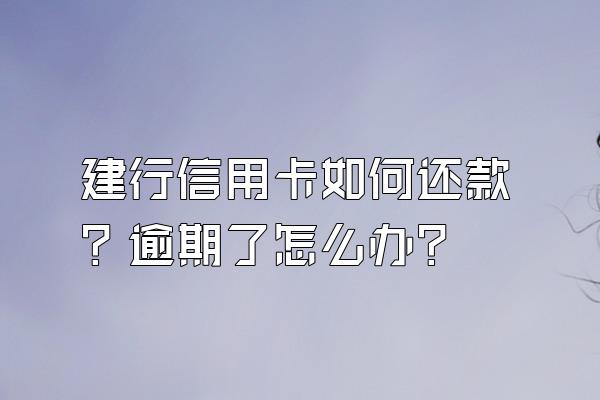 建行信用卡如何还款？逾期了怎么办？