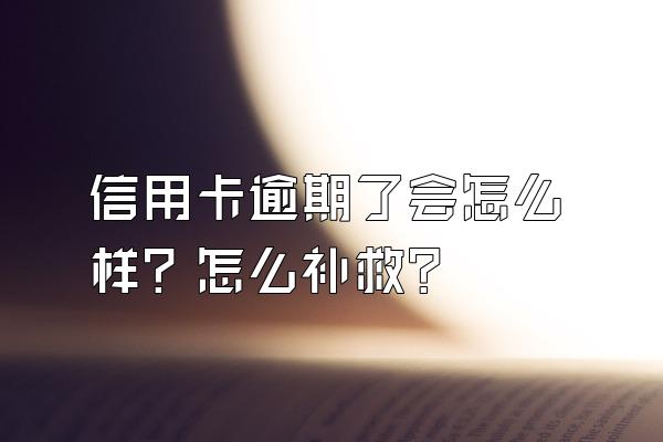信用卡逾期了会怎么样？怎么补救？