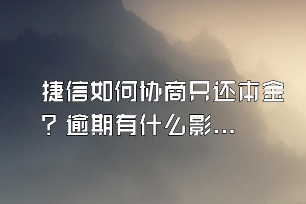 捷信如何协商只还本金？逾期有什么影响？