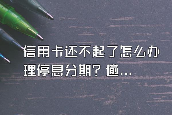 信用卡还不起了怎么办理停息分期？逾期电话接还是不接？