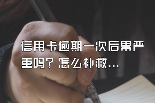信用卡逾期一次后果严重吗？怎么补救？