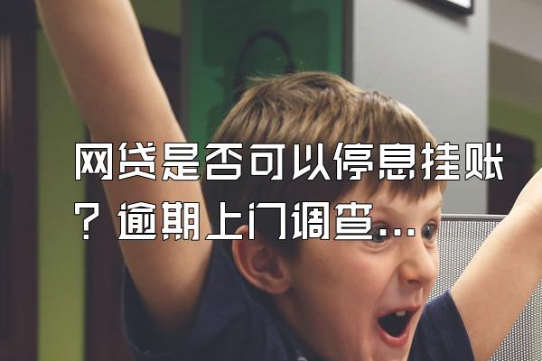 网贷是否可以停息挂账？逾期上门调查合法吗？