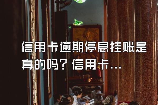 信用卡逾期停息挂账是真的吗？信用卡分期怎么还款？