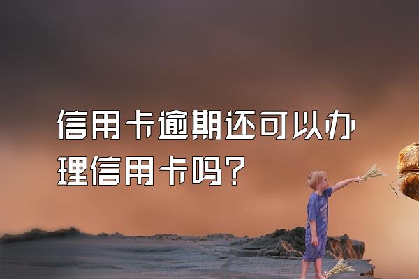 信用卡逾期还可以办理信用卡吗？