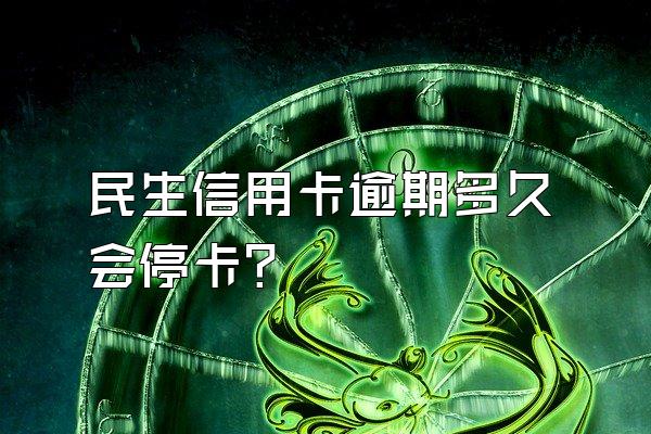 民生信用卡逾期多久会停卡？