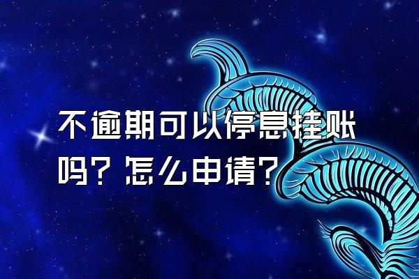 不逾期可以停息挂账吗？怎么申请？