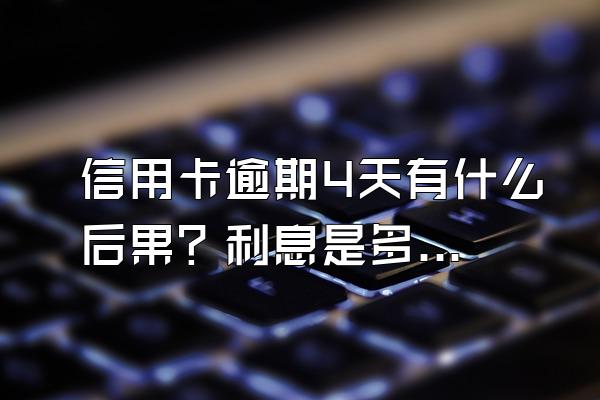 信用卡逾期4天有什么后果？利息是多少？