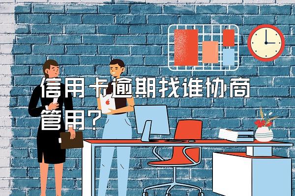 信用卡逾期找谁协商管用？