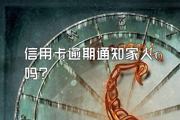 信用卡逾期通知家人吗？