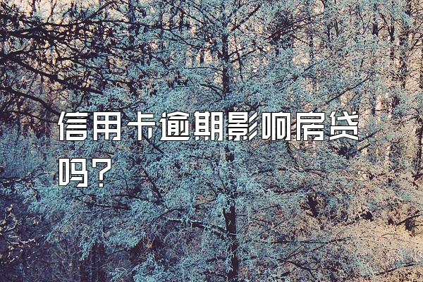 信用卡逾期影响房贷吗？