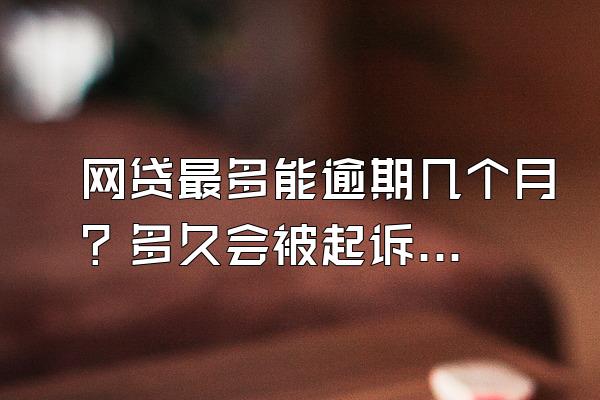 网贷最多能逾期几个月？多久会被起诉？