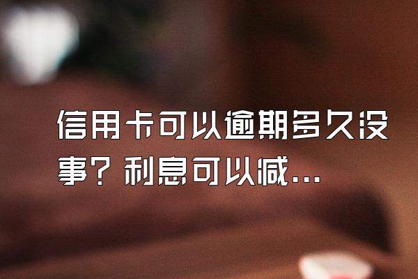 信用卡可以逾期多久没事？利息可以减免吗？