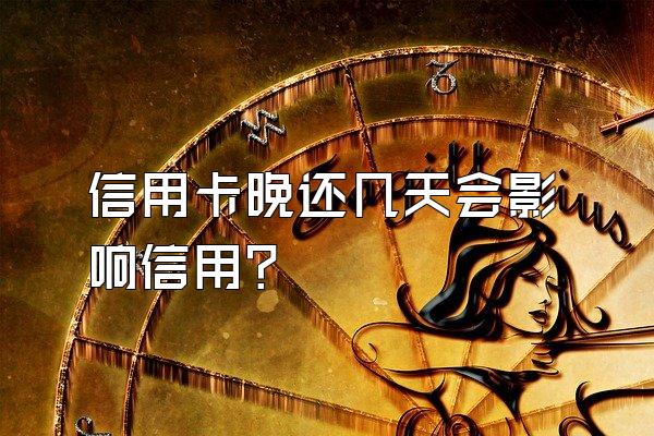 信用卡晚还几天会影响信用？