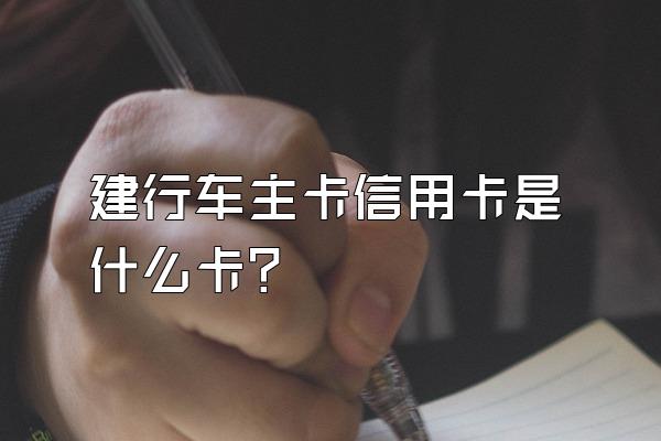 建行车主卡信用卡是什么卡？