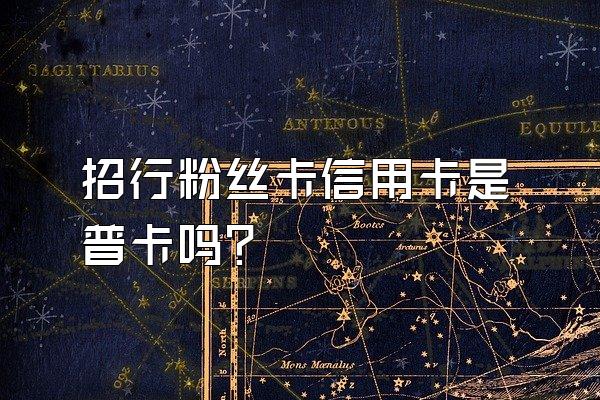 招行粉丝卡信用卡是普卡吗？