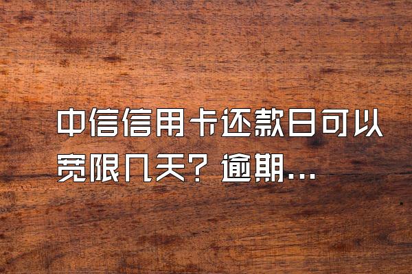 中信信用卡还款日可以宽限几天？逾期影响房贷吗？