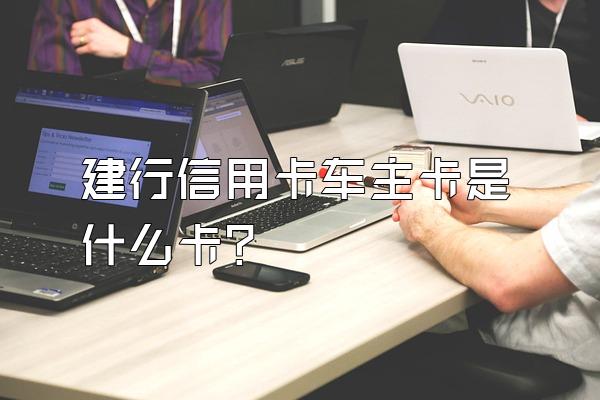 建行信用卡车主卡是什么卡？
