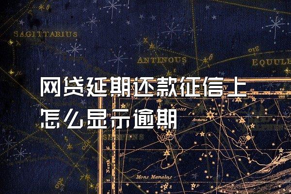 网贷延期还款征信上怎么显示逾期