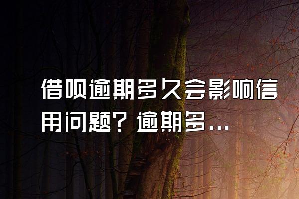 借呗逾期多久会影响信用问题？逾期多久可能会起诉？
