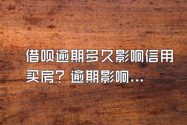 借呗逾期多久影响信用买房？逾期影响有哪些？