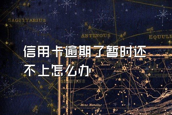 信用卡逾期了暂时还不上怎么办