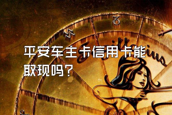 平安车主卡信用卡能取现吗？