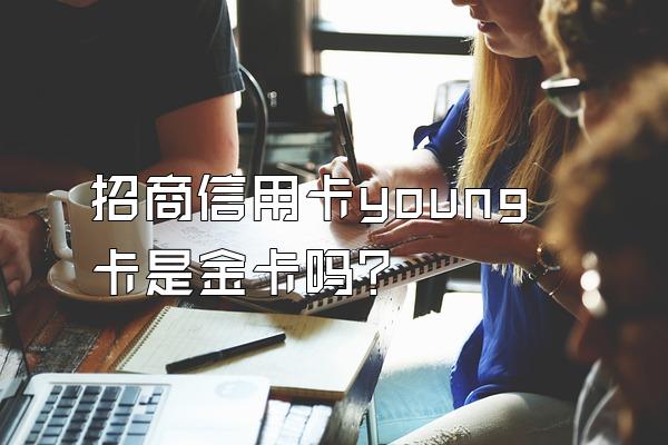 招商信用卡young卡是金卡吗？