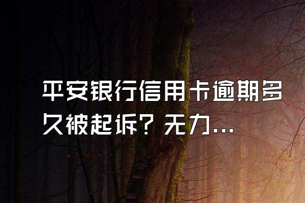 平安银行信用卡逾期多久被起诉？无力偿还怎么协商？