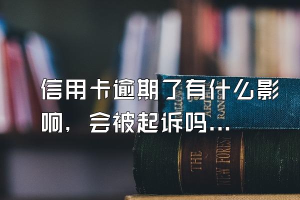 信用卡逾期了有什么影响，会被起诉吗？