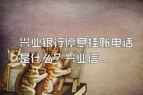兴业银行停息挂账电话是什么？兴业信用卡逾期了可以协商吗