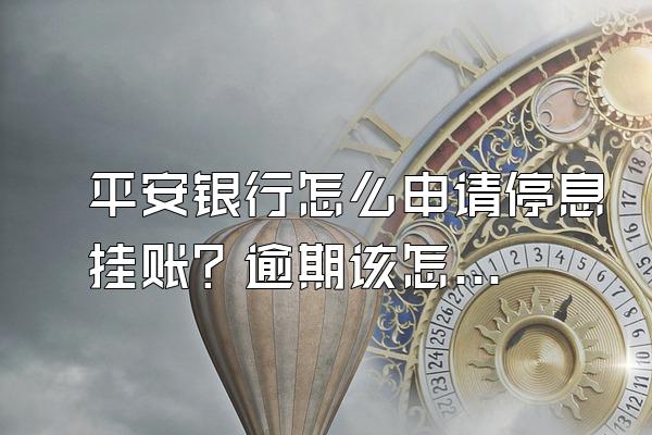 平安银行怎么申请停息挂账？逾期该怎么解决？