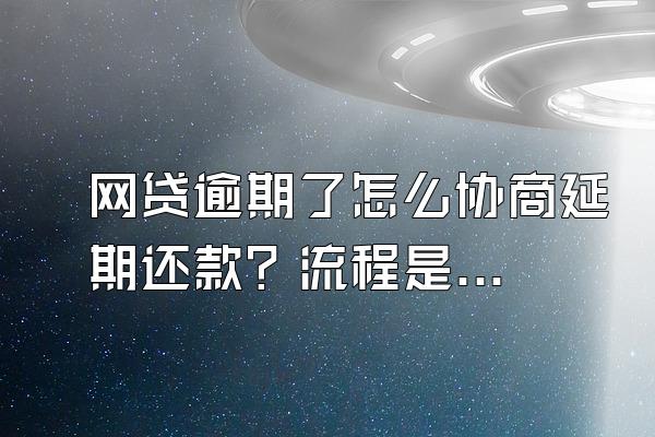 网贷逾期了怎么协商延期还款？流程是什么？