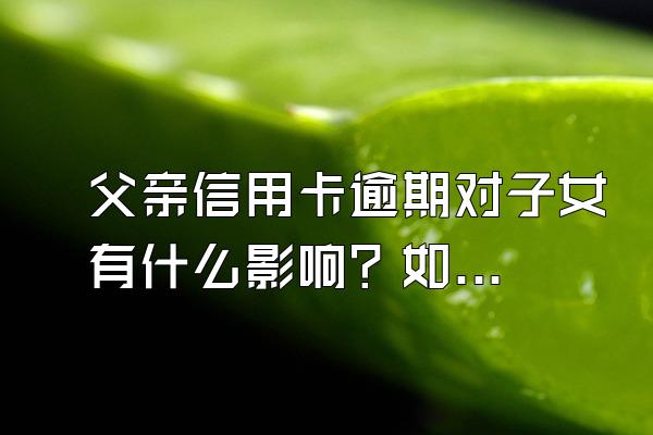父亲信用卡逾期对子女有什么影响？如何降低影响？