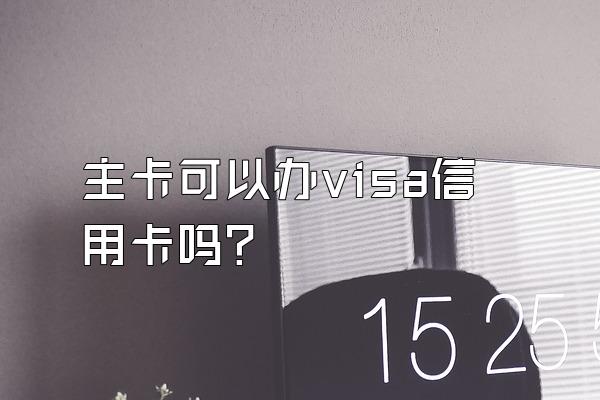 主卡可以办visa信用卡吗？