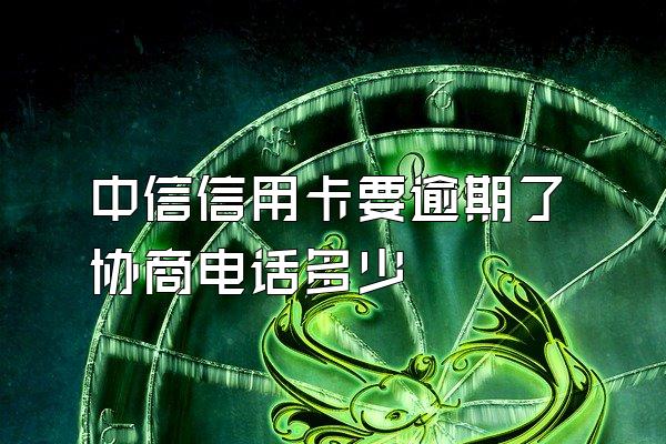 中信信用卡要逾期了协商电话多少